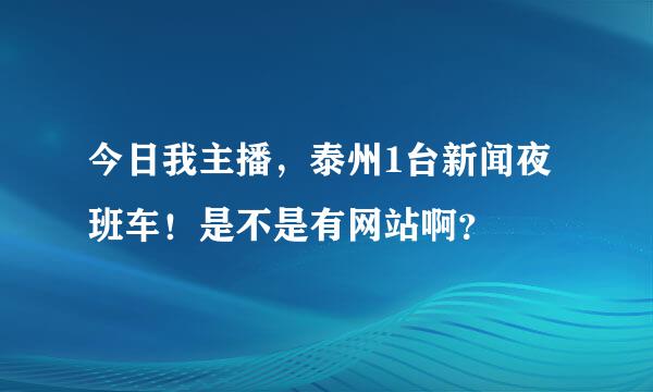 今日我主播，泰州1台新闻夜班车！是不是有网站啊？