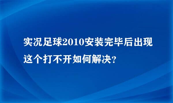 实况足球2010安装完毕后出现这个打不开如何解决？