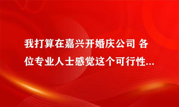 我打算在嘉兴开婚庆公司 各位专业人士感觉这个可行性如何 自己有个比较大的店面的