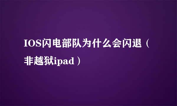 IOS闪电部队为什么会闪退（非越狱ipad）