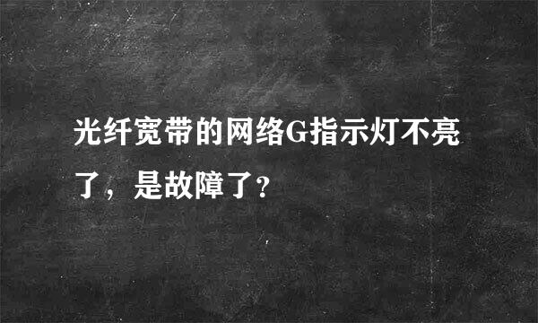 光纤宽带的网络G指示灯不亮了，是故障了？