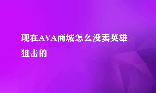 现在AVA商城怎么没卖英雄狙击的