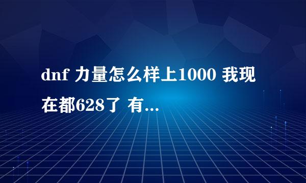 dnf 力量怎么样上1000 我现在都628了 有一套天空