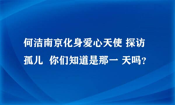 何洁南京化身爱心天使 探访孤儿  你们知道是那一 天吗？