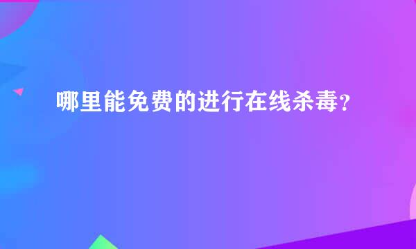 哪里能免费的进行在线杀毒？