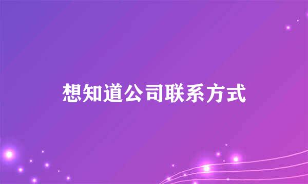 想知道公司联系方式