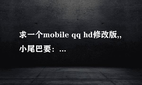 求一个mobile qq hd修改版,,小尾巴要：(通过iphone QQ本消息由您的好友通过iphone QQ发送) 我用的是戴妃