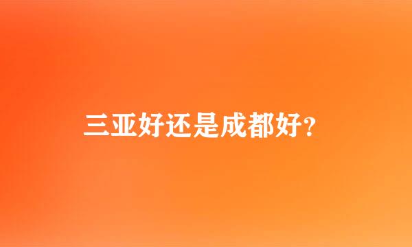 三亚好还是成都好？