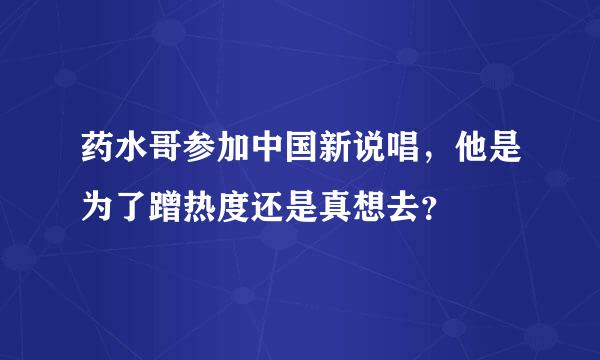 药水哥参加中国新说唱，他是为了蹭热度还是真想去？