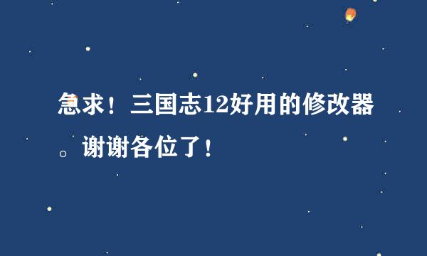 急求！三国志12好用的修改器。谢谢各位了！