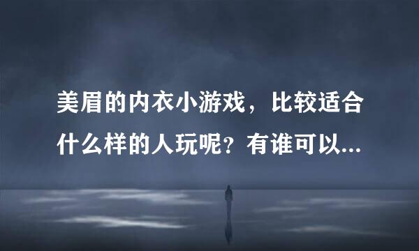 美眉的内衣小游戏，比较适合什么样的人玩呢？有谁可以简单介绍下