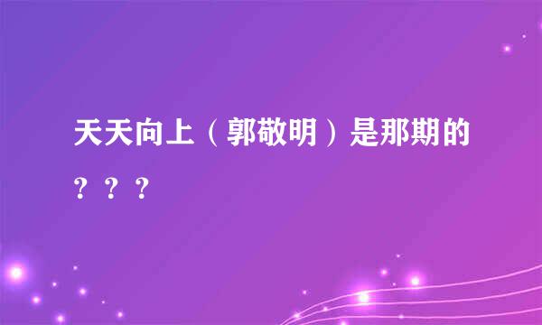 天天向上（郭敬明）是那期的？？？