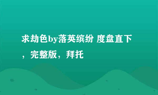 求劫色by落英缤纷 度盘直下，完整版，拜托