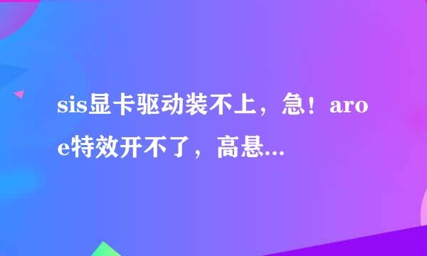 sis显卡驱动装不上，急！aroe特效开不了，高悬赏，求助高手啊！