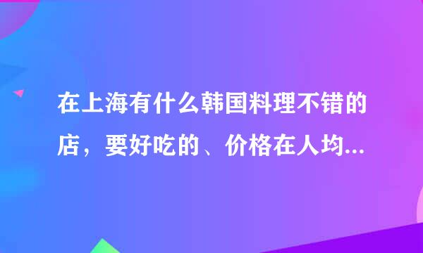 在上海有什么韩国料理不错的店，要好吃的、价格在人均100-150的。