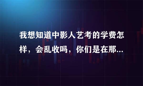 我想知道中影人艺考的学费怎样，会乱收吗，你们是在那里学了多久