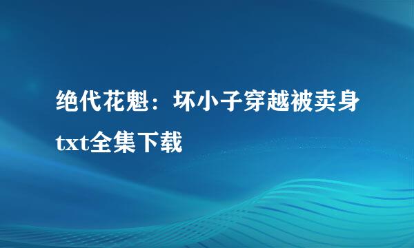 绝代花魁：坏小子穿越被卖身txt全集下载