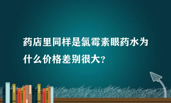 药店里同样是氯霉素眼药水为什么价格差别很大？