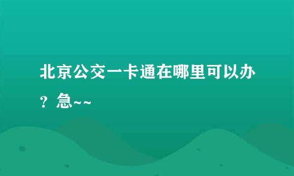 北京公交一卡通在哪里可以办？急~~