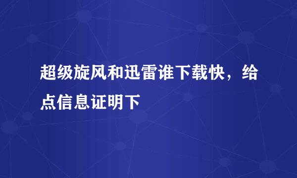 超级旋风和迅雷谁下载快，给点信息证明下