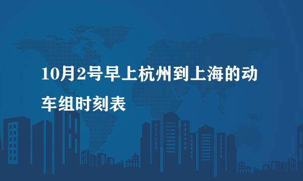 10月2号早上杭州到上海的动车组时刻表