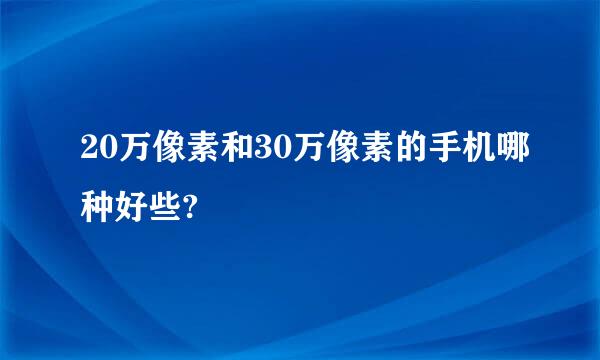 20万像素和30万像素的手机哪种好些?