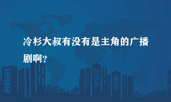 冷杉大叔有没有是主角的广播剧啊？