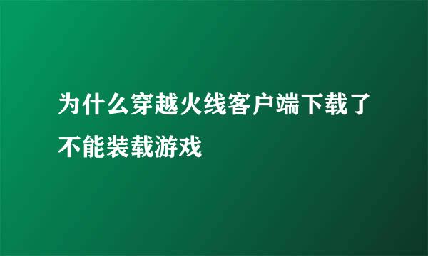 为什么穿越火线客户端下载了不能装载游戏