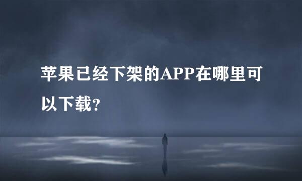 苹果已经下架的APP在哪里可以下载？