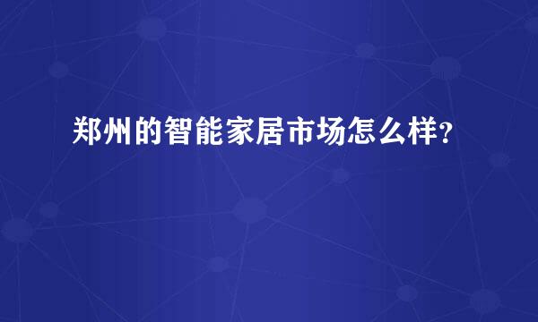 郑州的智能家居市场怎么样？