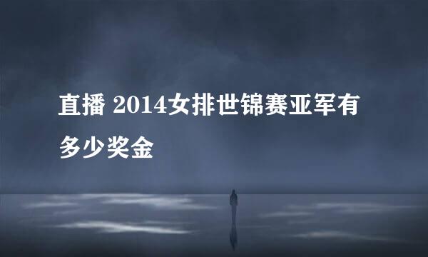 直播 2014女排世锦赛亚军有多少奖金