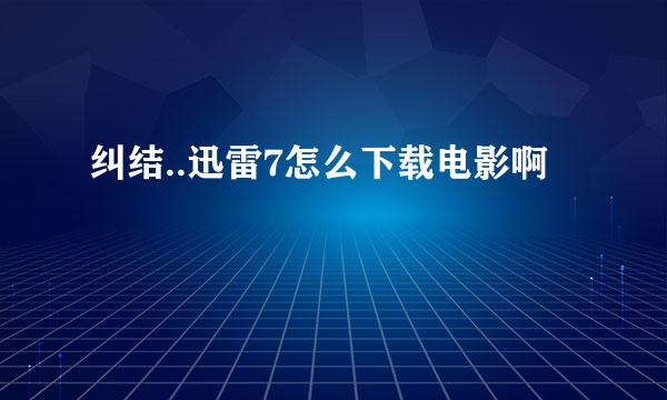 纠结..迅雷7怎么下载电影啊