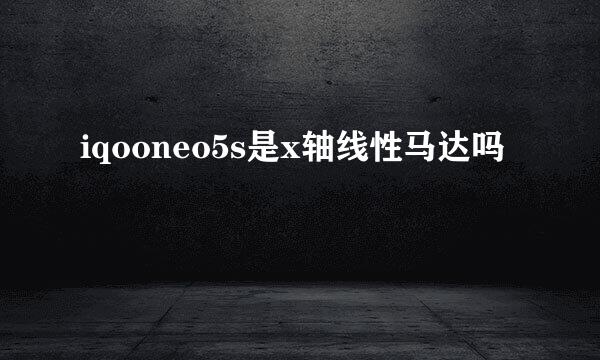 iqooneo5s是x轴线性马达吗