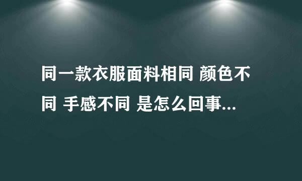 同一款衣服面料相同 颜色不同 手感不同 是怎么回事？ 是染色的问题吗？ 求专业人士解答谢谢