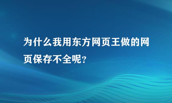 为什么我用东方网页王做的网页保存不全呢？