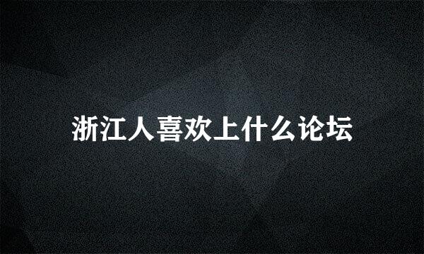 浙江人喜欢上什么论坛