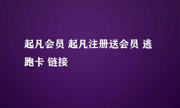 起凡会员 起凡注册送会员 逃跑卡 链接