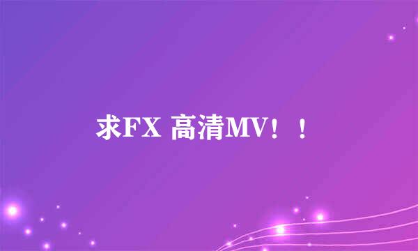 求FX 高清MV！！