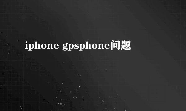 iphone gpsphone问题