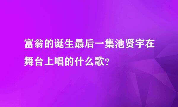 富翁的诞生最后一集池贤宇在舞台上唱的什么歌？