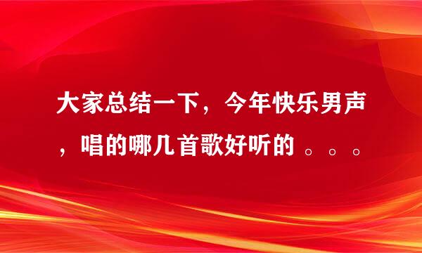 大家总结一下，今年快乐男声，唱的哪几首歌好听的 。。。