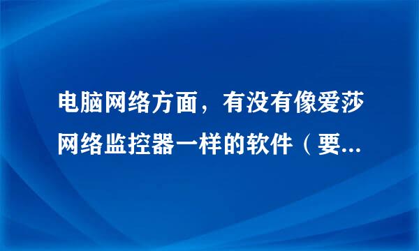 电脑网络方面，有没有像爱莎网络监控器一样的软件（要免费的）？