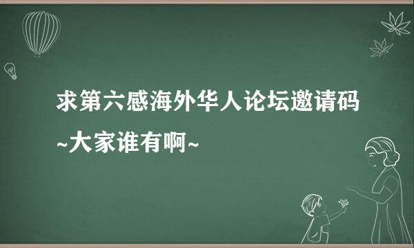 求第六感海外华人论坛邀请码~大家谁有啊~