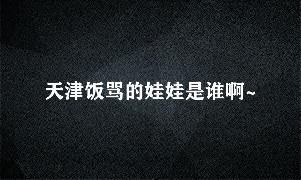 天津饭骂的娃娃是谁啊~