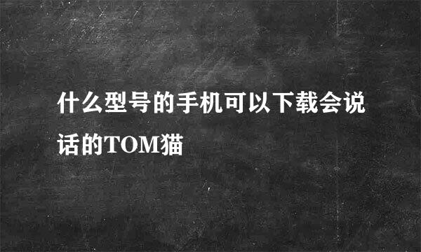 什么型号的手机可以下载会说话的TOM猫