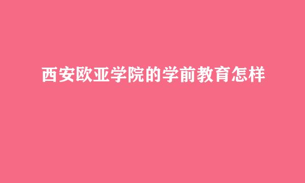 西安欧亚学院的学前教育怎样