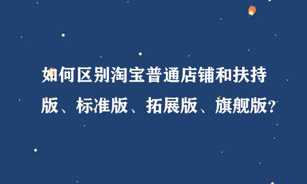 如何区别淘宝普通店铺和扶持版、标准版、拓展版、旗舰版？