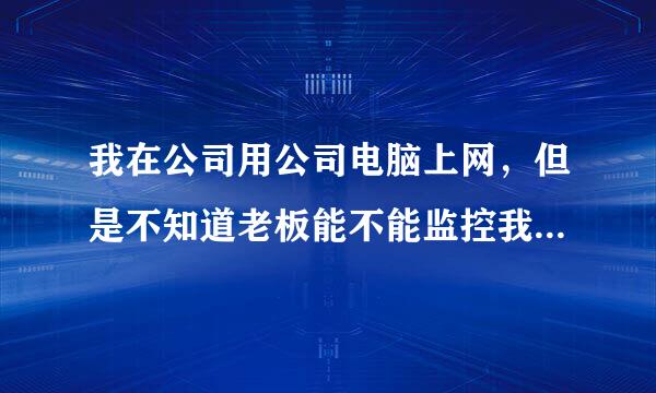 我在公司用公司电脑上网，但是不知道老板能不能监控我的电脑呢？如何确认下？