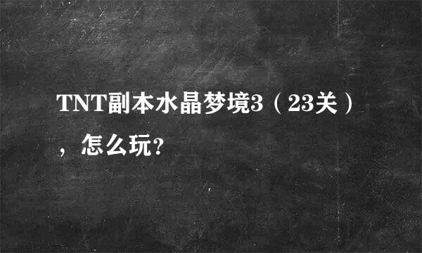 TNT副本水晶梦境3（23关），怎么玩？