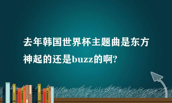 去年韩国世界杯主题曲是东方神起的还是buzz的啊?